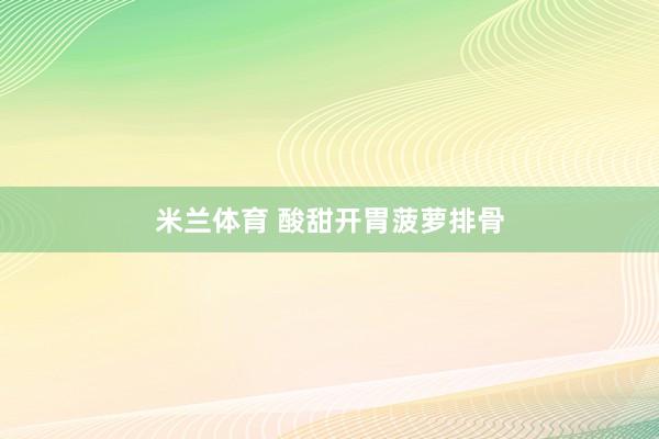 米兰体育 酸甜开胃菠萝排骨