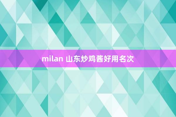milan 山东炒鸡酱好用名次
