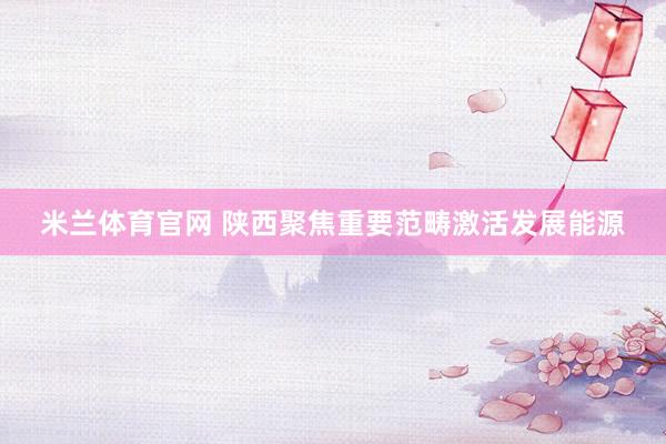 米兰体育官网 陕西聚焦重要范畴激活发展能源