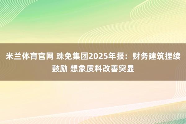 米兰体育官网 珠免集团2025年报：财务建筑捏续鼓励 想象质料改善突显