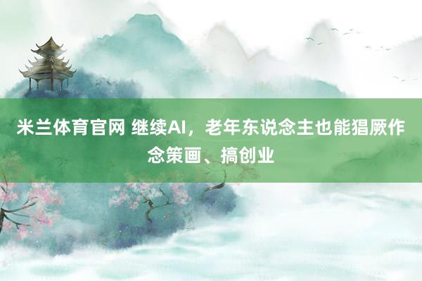 米兰体育官网 继续AI，老年东说念主也能猖厥作念策画、搞创业