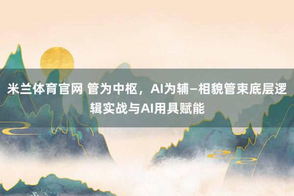 米兰体育官网 管为中枢，AI为辅—相貌管束底层逻辑实战与AI用具赋能