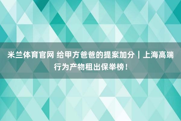 米兰体育官网 给甲方爸爸的提案加分｜上海高端行为产物租出保举榜！