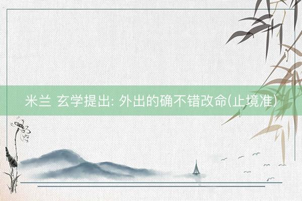 米兰 玄学提出: 外出的确不错改命(止境准)
