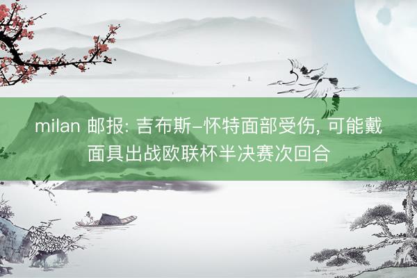 milan 邮报: 吉布斯-怀特面部受伤， 可能戴面具出战欧联杯半决赛次回合