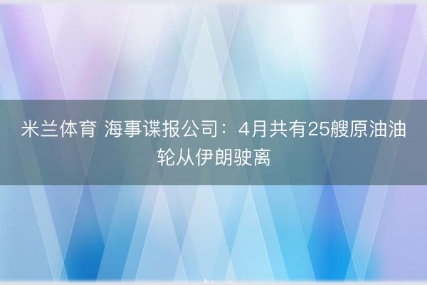 米兰体育 海事谍报公司：4月共有25艘原油油轮从伊朗驶离
